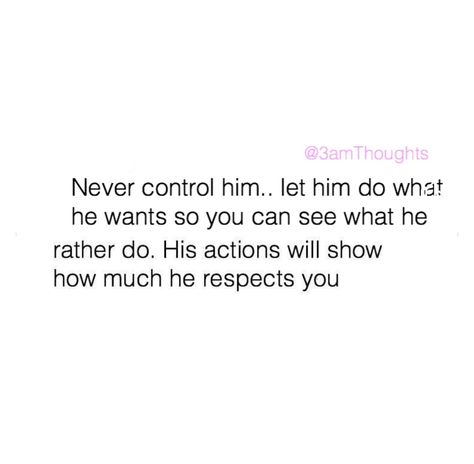 Never control him. Let him do what he wants so you see what he rather do. His actions will show you how much he respects you. Rather Do Quotes, Never Control Him Quote, Let Him Do Him Quotes, Let Him Quotes, If He Wants You He Will Show You Quotes, You Never Chose Me, Let Him Do What He Wants, If He Wanted To He Would Tweets, He Played Me Quotes