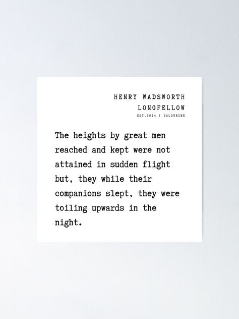 "11 Henry Wadsworth Longfellow Poems Quotes 211009 The heights by great men reached and kept were not attained in sudden flight " Poster by valourine | Redbubble The Heights Of Great Men Quote, Heights By Great Men Reached And Kept, Great Man Quotes, Longfellow Poems, Flight Quotes, Inspirational Wuotes, Man Quotes, Henry Wadsworth Longfellow, Poems Quotes