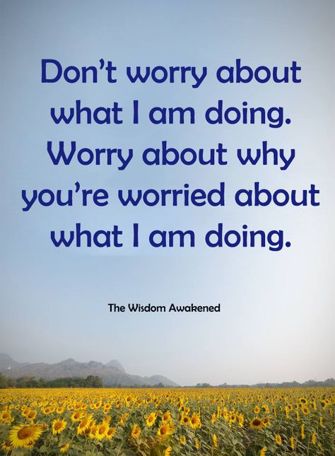 I Worry About You, Worry About Yourself, Quotes About Trying Your Best, Dont Worry Your Just As Sane As I Am, Don't Worry About What I'm Doing, Don’t Worry About What Others Are Doing, Don’t Worry About What I’m Doing, Don’t Worry About Things You Can’t Control, Don’t Use Your Energy To Worry