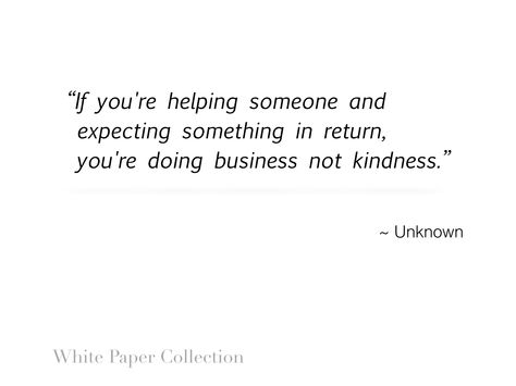 If you're helping someone and expecting something in return, you're doing business not kindness. #inspirationalquote Helping Someone, I Love Reading, Tomorrow Will Be Better, Be A Better Person, Love Reading, Life Goals, White Paper, True Quotes, I Hope You