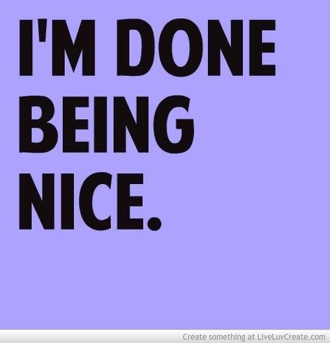 Done Being Nice Quotes, Being Nice Quotes, Done Being Nice, Loyal Quotes, Whatever Quotes, Clever Sayings, Being Nice, Done Quotes, Nice Quotes