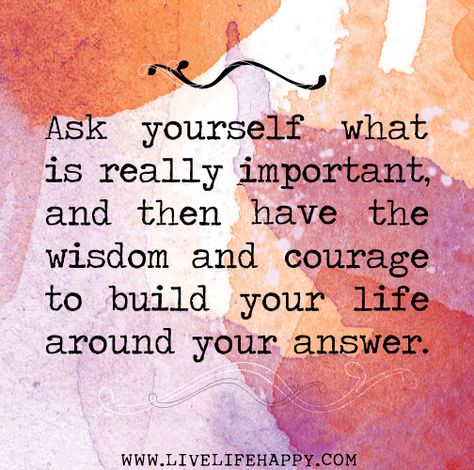 Ask yourself what is really important, and then have the wisdom and courage to build your life around your answer. by deeplifequotes, via Flickr Important Quotes About Life, Important Quotes, Ask Yourself, The Wisdom, E Card, Quotable Quotes, A Quote, Good Advice, Great Quotes