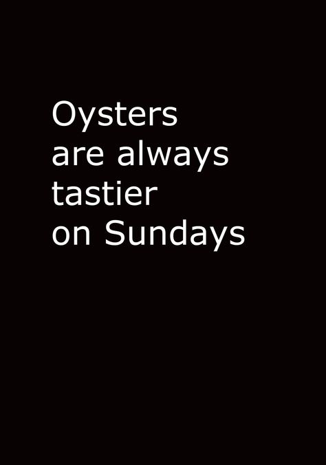 Johnny Therssen. Quote. Oysters are always tastier on Sundays. Oyster Quotes, Quotes