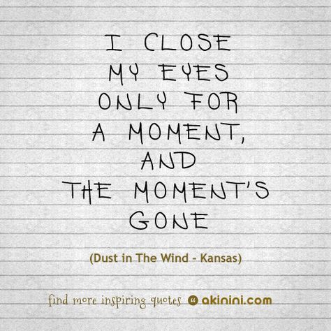 “I close my eyes only for a moment, and the moment’s gone”  (Kansas – Dust In The Wind) Dust In The Wind Tattoo, Classic Rock Lyrics, Wind Tattoo, Muse Music, Dust In The Wind, 90 Songs, Rock Lyrics, I Close My Eyes, Lyrics To Live By