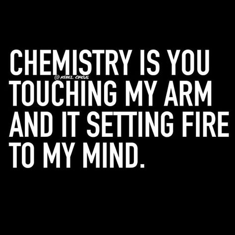 Chemistry is you touching my arm and it setting fire to my mind. Undeniable Chemistry Quotes, Chemistry Love Quotes, Chemistry Love, Chemistry Quotes, Words Mean Nothing, Good Night I Love You, Kissing Quotes, Romantic Quotes For Her, Soulmate Quotes