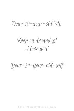 Dear 20-year-old Me, Keep on dreaming! I love you!Your-31-year-old-self Dear Old Me, 31 Years Old Quotes, 31 Years Old, True Friends Quotes, Quotes About Photography, Love Yourself First, Old Quotes, 20 Years Old, 20 Years