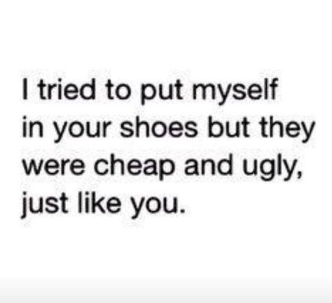 I tried to put myself in your shoes but they were cheap and ugly, just like you. Savage Quotes, Sassy Quotes, My Self, Sarcastic Quotes Funny, Badass Quotes, Baddie Quotes, Queen Quotes, E Card, Sarcastic Quotes