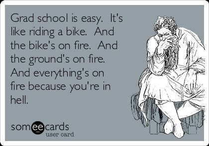 Grad School Is Easy. It's Like Riding A Bike. And The Bike's On Fire. And The Ground's On Fire. And Everything's On Fire Because You're In Hell. | College Ecard Graduate School Humor, Degree Quotes, Grad School Problems, Dissertation Motivation, Phd Humor, Phd Life, Pharmacy School, Grad Student, Phd Student