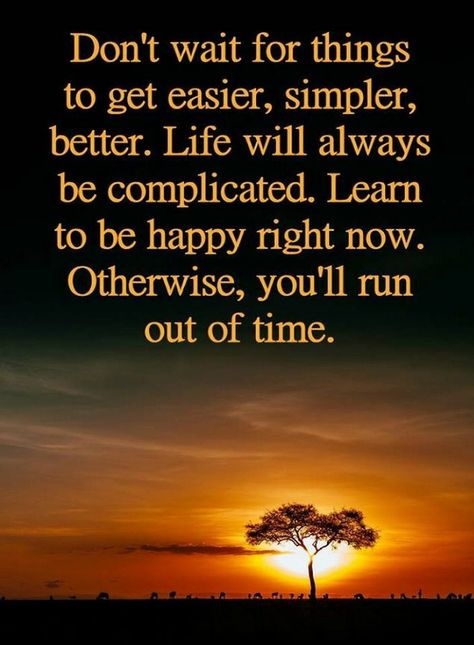 Quotes Don't wait for things to get easier, simpler, better. Life will always be complicated. Learn to be happy right now. Otherwise, you'll run out of time. Now Quotes, Life Coaching, Quotable Quotes, Inspiring Quotes About Life, To Be Happy, Wise Quotes, Inspirational Quotes Motivation, Inspirational Quote, Cancun