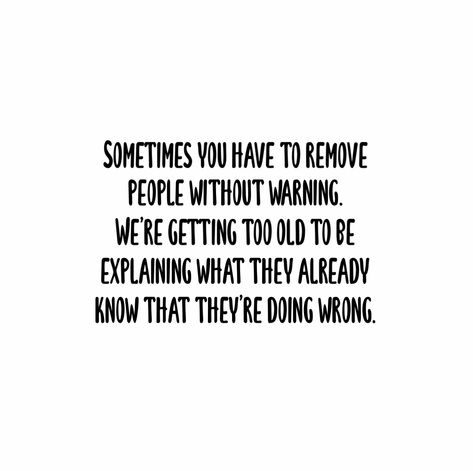 "Sometime you have to remove people without warning. We’re getting too old to be explaining what they already know that they’re doing wrong" | quotes | daily inspiration No People Quotes, Wrong People In Your Life Quotes, Quotes About Removing People, Problematic Quotes, Problematic People Quotes, Removing People From Your Life Quotes, Being Nice Gets You Nowhere, Unhinged Quotes, Two Faced Quotes