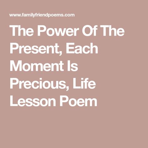 The Power Of The Present, Each Moment Is Precious, Life Lesson Poem My Whole Life, Live In The Present, Life Path, Just Go, True Love, Life Lessons, It Hurts, Finding Yourself, How To Memorize Things