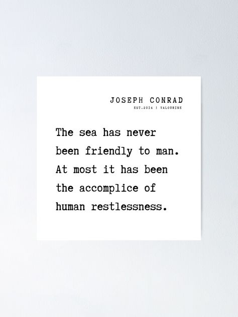 "23 Joseph Conrad Quotes 210817 The sea has never been friendly to man. At most it has been the accomplice of human restlessness." Poster by valourine | Redbubble Restlessness Quotes, Conrad Quotes, Joseph Conrad, Motivational Quote Posters, Motivational Quote, Quote Posters, Letter Board, Sale Poster, The Sea