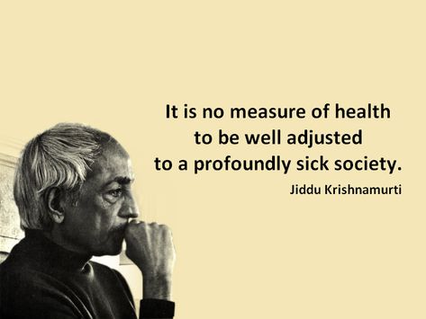 It is no measure of health to be well adjusted to a profoundly sick society. Jiddu Krishnamurti Self Control Quotes, Metal Health, Jiddu Krishnamurti, Osho Quotes, Name Calling, Life Rules, Spiritual Health, Health Quotes, Wise Quotes