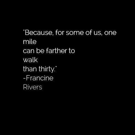 "Because, for some of us, one mile can be farther to walk than thirty." -Francine Rivers, Redeeming Love: A Novel Redeeming Love Quotes Francine Rivers, Redeeming Love Movie Quotes, Redeeming Love Book Quotes, Redeeming Love Quotes, Francine Rivers Quotes, Francine Rivers Books, Redeeming Love Book, Francine Rivers, Redeeming Love