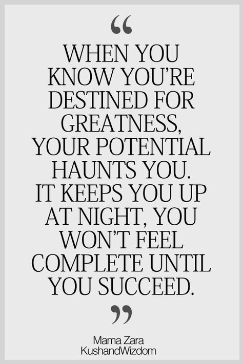 WHEN YOU KNOW YOU'RE DESTINED FOR GREATNESS, YOUR POTENTIAL HAUNTS YOU. IT KEEPS YOU UP AT NIGHT, YOU WON'T FEEL COMPLETE UNTIL YOU SUCCEED. Mama Zara KushandVMzdom Destined For Greatness, Mind Power, Work Quotes, When You Know, A Quote, Great Quotes, Success Quotes, Inspire Me, Inspirational Words