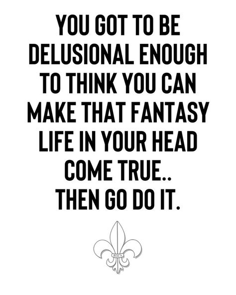 YOU GOT TO BE DELUSIONAL ENOUGH TO THINK YOU CAN MAKE THAT FANTASY LIFE IN YOUR HEAD COME TRUE.. THEN GO DO IT. Delusional Quotes, Be Delusional, Quote Question, Recovery Center, Fantasy Life, Got To Be, Quote Prints, Your Head, Do It