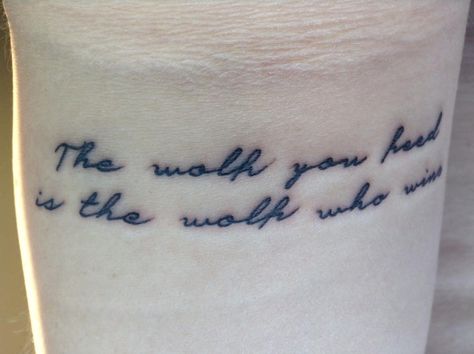 I got my first tattoo 7/14/16 and it says "The wolf you feed is the wolf who wins"!! I love it so much! Wolf Quotes Tattoo, The Wolf You Feed Is The Wolf Who Wins Tattoo, The Wolf That Wins Is The Wolf You Feed, Wolf You Feed Tattoo, The Wolf You Feed Tattoo, Wolf Tattoo Quotes, The One You Feed Tattoos, Arrow Tattoos, Music Tattoos