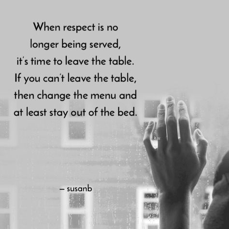 When respect is no longer being served, it’s time to leave the table. If you can’t leave the table, then change the menu and at least stay out of the bed. —susanb Leave The Table When Respect, Leaving Quotes, Therapy Questions, Time To Leave, Love Relationship, The Menu, Story Ideas, True Quotes, Poets