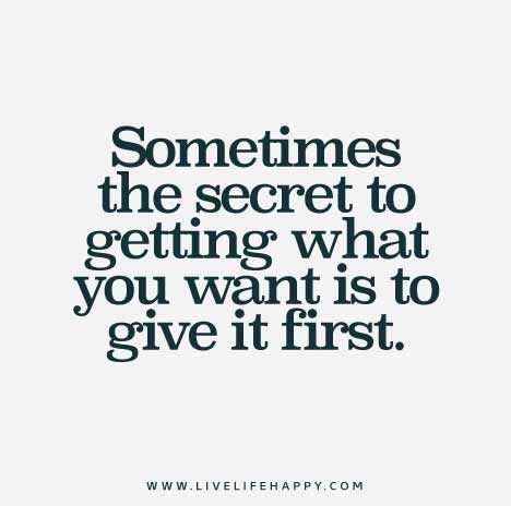 Sometimes-the-secret-to-getting-what-you-want-is-to-give-it-first Live Life Quotes, Quotes Love Life, Want Quotes, Get What You Give, Giving Quotes, Live Life Happy, Real Love Quotes, Magic Quotes, Love Life Quotes