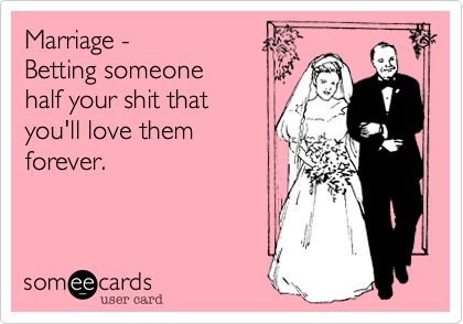 Marriage - Betting someone half your shit that you'll love them forever. | Confession Ecard | someecards.com Divorce Anniversary, Wedding Planning Quotes, E Cards, It Goes On, E Card, Ecards Funny, Wedding Humor, Someecards, Look At You