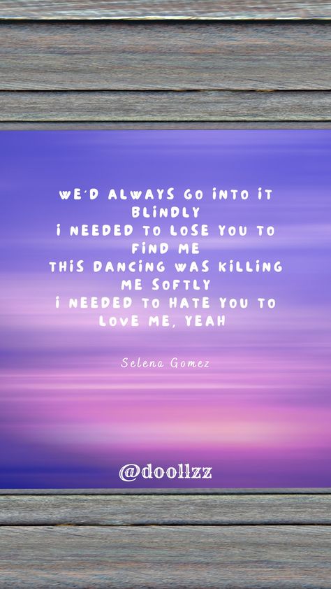 We'd always go into it blindly, I needed to lose you to find me, This dancing was killing me softly, I needed to hate you to love me, yeah
- Selena Gomez Killing Me Softly, Killing Me, Losing You, Love Me, True Quotes, Selena Gomez, Cute Wallpapers, Dancing, Wallpapers