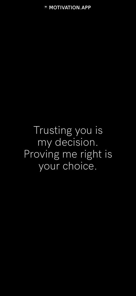 Trusting you is my decision. Proving me right is your choice.   From the Motivation app: https://motivation.app Trusting You Is My Decision, Loving You Was The Best Decision, Trusting You Is My Decision Proving Me Wrong, Quotes About Bad Decisions, Bad Decisions Quotes, I Can’t Trust Anyone, Femme Fatale Quotes, Lang Leav Quotes, You Really Can’t Trust Anyone Quotes