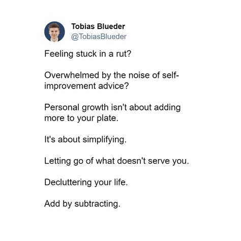 Feeling stuck in a rut?  Overwhelmed by the noise of self-improvement advice?  Personal growth isn't about adding more to your plate.   It's about simplifying.   Letting go of what doesn't serve you.   Decluttering your life.  Add by subtracting.   #personaldevelopment #success #advice #lifecoach #betterlife #mentalhealth #wisdom #mindset #mindfulness #selfimprovement #selfmastery Being In A Rut Quotes, In A Rut Quotes, Rut Quotes, Soul Cleanse, Soul Cleansing, Success Advice, In A Rut, Stuck In A Rut, Feeling Stuck