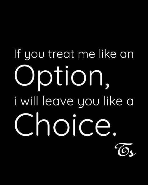 If you treat me like an Option, i will leave you like a Choice. If You Avoid Me Quotes, If They Treat You Like An Option Quotes, If You Treat Me Like An Option Quotes, If U Treat Me Like An Option Quotes, Not An Option Quotes Relationships, If You Treat Me Like An Option, Treat Me Like An Option Quotes, Option Quotes Relationships, An Option Quotes