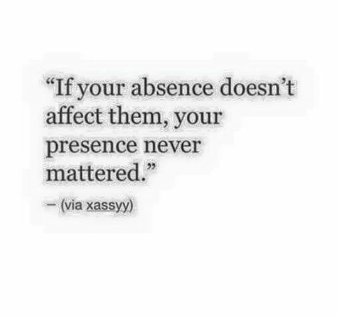 If your absence doesn't affect them... If Your Absence Doesn’t Bother Them, If My Absence Doesnt Affect You, If Your Absence Doesnt Bother Them, Matter, Pretty Quotes, Tattoo Quotes, Quotes