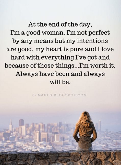 Women Quotes At the end of the day, I'm a good woman. I'm not perfect by any means but my intentions are good, my heart is pure and I love hard with everything I've got and because of those things...I'm worth it. Always have been always will be. Ever Have One Of Those Days Quotes, My Intentions Are Good Quotes, I Worth It Quotes, Im Real Quotes, End Of A Marriage Quotes, At The End Of The Day, Im Worth It Quotes, End Of Marriage Quotes, Im Good Quotes