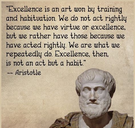 "Excellence is an art won by training and habituation.We do not act rightly because we have virtue or excellence,but rather have those because we have acted righty.We are what we repeatedly do.Excellence,then,is not an act but a habit.~Aristotle Virtue Ethics, Habit Quotes, Ancient Greek Philosophers, Greek Philosophers, Good Day Quotes, My Philosophy, Philosophy Quotes, Funny Sayings, The Hard Way