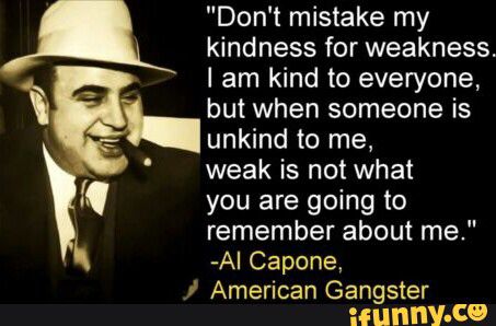 This is adorable :) Kindness For Weakness Quotes, Al Capone Quotes, La Haine Film, Mafia Quote, Weakness Quotes, Gangster Quotes, Gangsta Quotes, Be Kind To Everyone, Al Capone