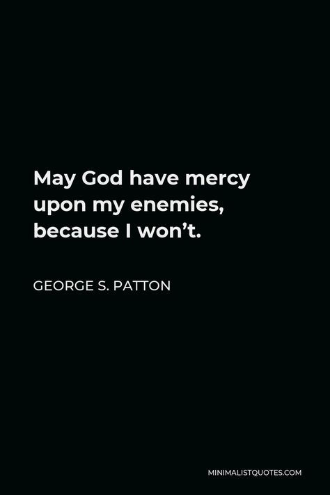 George S. Patton Quote: May God have mercy upon my enemies, because I won’t. May God Have Mercy On My Enemies Because I Wont, May God Have Mercy On My Enemies, No Mercy Quotes, God Discipline, Patton Quotes, Mercy Quotes, George S Patton, Mercy Me, Gods Mercy