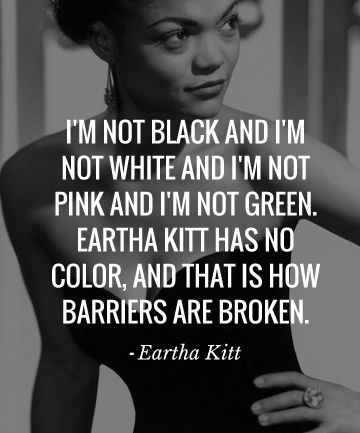 I'm not black and I'm not white and I'm not pink and I'm not green. Eartha Kitt has no color, and that is how barriers are broken - #EarthaKitt Eartha Kitt Quotes, Quotes From Women, Eartha Kitt, History Facts, Empowering Quotes, Black Is Beautiful, Beautiful Quotes, Woman Quotes, Strong Women