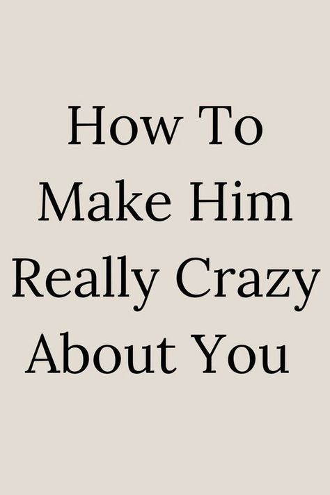 how to make him really crazy about you How To Make Your Man Crazy For You, Crazy Over You, Things To Say To Make Him Go Crazy, You Make Me Crazy, Love You Like Crazy, Make Him Miss You, A Guy Like You, Crazy In Love, What Men Want