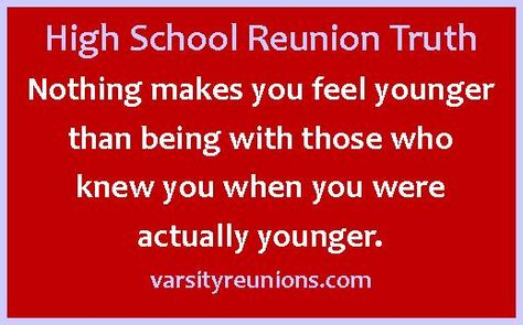 Nothing makes you feel younger than being with those who  knew you when you were  actually younger. varsityreunions.com High School Reunion Planning, School Reunion Decorations, Reunion Quotes, 40th Reunion, Class Reunion Planning, 50th Class Reunion Ideas, Reunion Centerpieces, 10 Year Reunion, High School Class Reunion