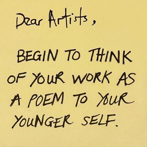 Photo shared by TJC [danielle krysa] on December 27, 2023 tagging @okuntakinte. May be an image of poster and text that says 'Dear Artists, BEGIN TO THINK OF YOUR WORK AS A POEM TO YUR YOUNGER SELF.'. In The Feels, Younger Self, Dear Self, Artist Quotes, December 27, The Feels, A Poem, Self Quotes, Great Quotes