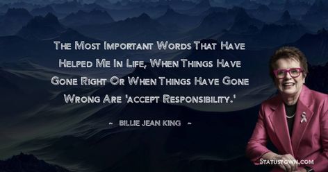 The most important words that have helped me in life, when things have gone right or when things have gone wrong are 'accept responsibility.' - Billie Jean King quotes King Quotes, Gone Wrong, Billie Jean King, Wise Women, Help Me, No Response, Quotes