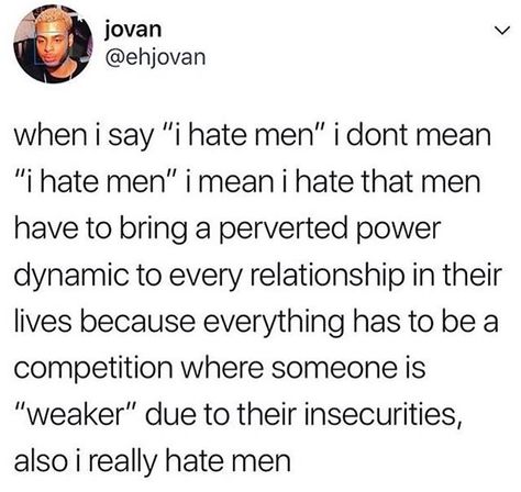 What I mean when I say I hate men. I don't agree with the very last phrase, but the rest I do I Hate Men, I Dont Feel Anything, I Hate Boys, Feminist Icons, Hate Men, Very Inspirational Quotes, Guy Names, Sarcastic Quotes, Life Advice