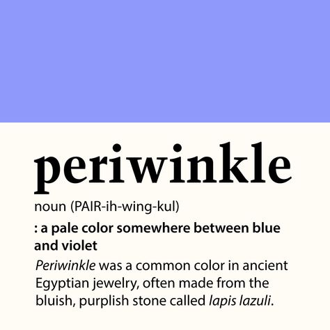 periwinkle | noun (PAIR-ih-wing-kul) a pale color somewhere between blue and violet: Periwinkle was a common color in ancient Egyptian jewelry, often made from the bluish, purplish, stone called lapis lazuli. William Wordsworth, Unique Words Definitions, English Language Learning Grammar, Say Word, Uncommon Words, Bad Girl Quotes, Periwinkle Color, Weird Words, Rare Words