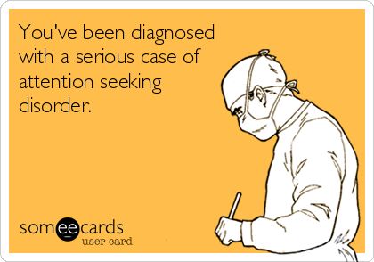 Youve been diagnosed with a serious case of attention seeking disorder.  I know TONS of people that must have a CRITICAL case of this. Ugh. I highly dislike them. Lol Fibro Fatigue, No More Drama, Attention Seeking, Funny Ecards, Connective Tissue, Medical Humor, Flip Phone, Nurse Humor, E Card