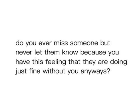 do you ever miss someone but never let them know because you have this feeling that they are doing just fine without you anyways? Do You Ever Miss Me Quotes, Let Them Loose You, Do You Ever Miss Me, Let Them Miss You Quotes, Not Supposed To Miss You Quotes, They Are Happy Without You, I Was Doing Fine Without You, I Miss Them Quotes, Missing Someone You Never Had