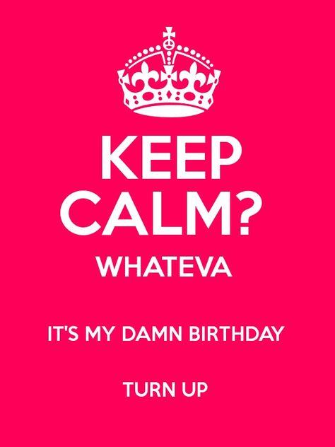 KEEP CALM?  WHATEVA  IT'S MY DAMN BIRTHDAY  TURN UP  Poster Keep Calm Happy Birthday, Happy Birthday Bonnie, Happy Birthday Poster, Up Poster, Happy Birthday Posters, Notable Quotes, The Homies, Keep Calm Quotes, Calm Quotes