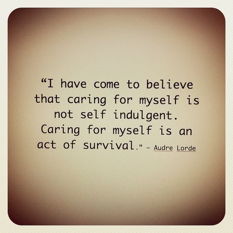 I need to remind myself of this.    The pinner said "My mom told me a few weeks ago that one of my grandfathers lines of wisdom is," take care of yourself, nobody else is going to." I have thought about this ideal every day since then. Wise man."  I thought that was pretty smart :) Audre Lorde, It Goes On, Lorde, Quotable Quotes, Inner Strength, A Quote, The Words, Great Quotes, Beautiful Words