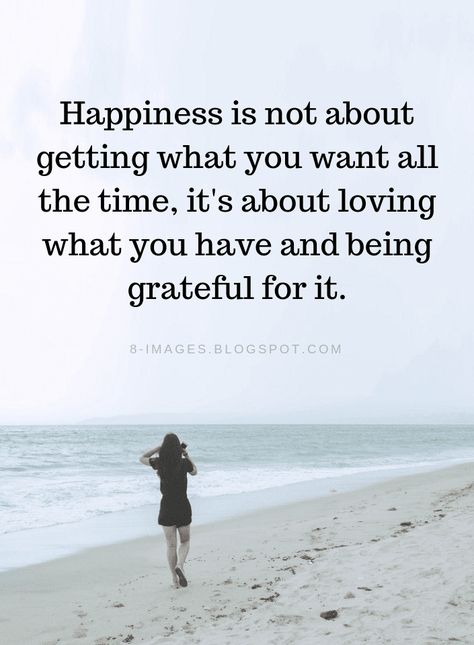 Happiness Quotes Happiness is not about getting what you want all the time, it's about loving what you have and being grateful for it. Love What You Have Quotes, Life You Want Quotes, Love My Life Quotes Happy Beautiful, Happy With What You Have, Be Happy With What You Have Quotes, Grateful For What I Have Quotes, Love What You Have, Be Happy With What You Have, Im Grateful Quotes