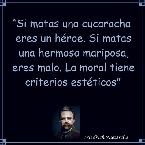 Si Matas una Cucaracha eres un Heroe. Si Matas una hermosa Mariposa, eres malo. La Moral tiene Criterios Esteticos / #nietzsche #friedrichnietzsche #moral #criterios #heroe #cucaracha #mariposa #estetica #frases #citas #notas #quotes #lavida Cute Phrases, Friedrich Nietzsche, Philosophy, Poetry, Reading, Quotes, Quick Saves