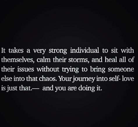 It takes a very strong individual to sit with themselves, calm their storms, and heal all of their issues without trying to bring someone else into the chaos. Your journey in to self-love is just that—and you are doing it. Strength Quotes, Note To Self, Pretty Words, Positive Thoughts, It Takes, Beautiful Quotes, Beautiful Words, Inspire Me, Cool Words