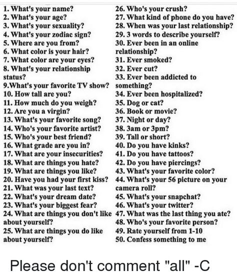 1 What's Your Name? 26 Who's Your Crush? 2 What's Your Age? 27 What Kind of Phone Do You Have? 3 ... What Describes You Best, What To Call Your Crush Nicknames, Fav Things Questions, Crush Names In Phone, Cute Names To Call Your Crush, What’s Your Name, What To Do If You Have A Crush, What To Ask Your Crush, Bestie Test