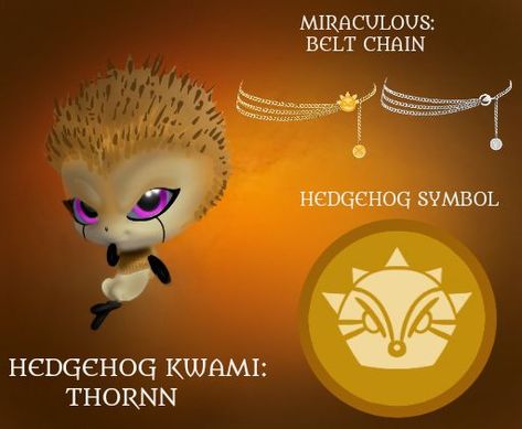 I decided to design a fanmade Hedgehog Miraculous! kwami->Thornn Weapon->Spiked Club Transformation->Burn my Anger! Detransformation->Calm my Anger Power-> Miraculous Holder can roll like a wheel in the form of a spiky ball. (just like sonic the Hedgehog) Fanmade Miraculous Kwami, Miraculous New Kwamis, New Miraculous Kwamis, Fanmade Kwamis, Miraculous Kwami Ideas, Fanmade Miraculous, Kwami Ideas, Kwamis Miraculous, Miraculous Kwami