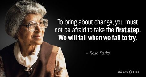 Rosa Parks: To bring about change, you must not be afraid to take the first step. We will fail when we fail to try.  - rosa parks, civil rights activist Rosa Parks Quotes, Rosa Park, Patience Quotes, Yearbook Quotes, 25th Quotes, Rosa Parks, Native American History, Science Fiction Tv, African American History